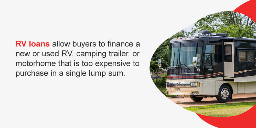 RV loans allow buyers to finance a new or used RV, camping trailer or motorhome that is too expensive to purchase in a single lump sum. 