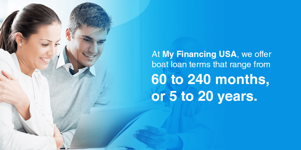 At My Financing USA, we offer boat loan terms that range from 60 to 240 months, or 5 to 20 years.