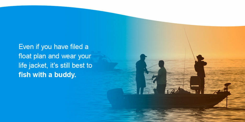 Even if you have filed a float plan and wear your life jacket, it's still best to fish with a buddy. I