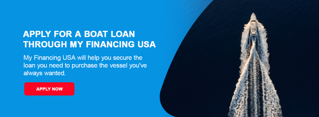 Apply for a Boat Loan Through My Financing USA. My Financing USA will help you secure the loan you need to purchase the vessel you've always wanted. 
