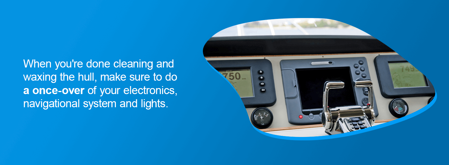 When you're done cleaning and waxing the hull, make sure to do a once-over of your electronics, navigational system and lights.