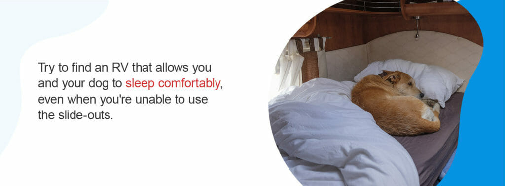 Try to find an RV that allows you and your dog to sleep comfortably, even when you're unable to use the slide-outs.