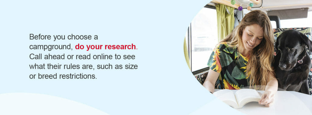 Before you choose a campground, do your research. Call ahead or read online to see what their rules are, such as size or breed restrictions. 