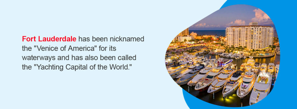 Fort Lauderdale has been nicknamed the "Venice of America" for its waterways and has also been called the "Yachting Capital of the World."