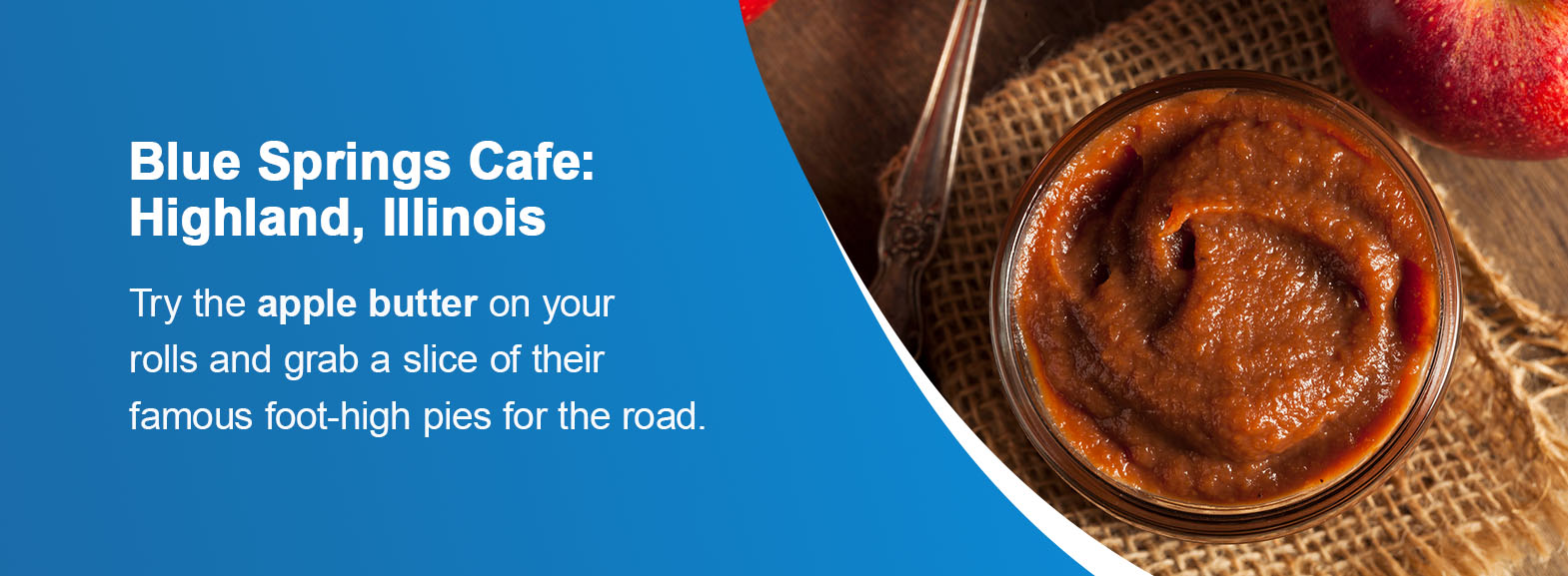 Blue Springs Cafe: Highland, Illinois. Try the apple butter on your rolls and grab a slice of their famous foot-high pies for the road. 