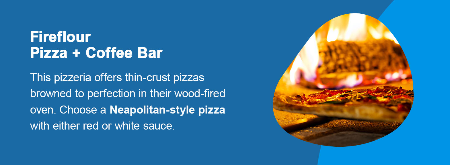 Fireflour Pizza + Coffee Bar: Bismarck, North Dakota.  This pizzeria offers thin-crust pizzas browned to perfection in their wood-fired oven. Choose a Neapolitan-style pizza with either red or white sauce. 