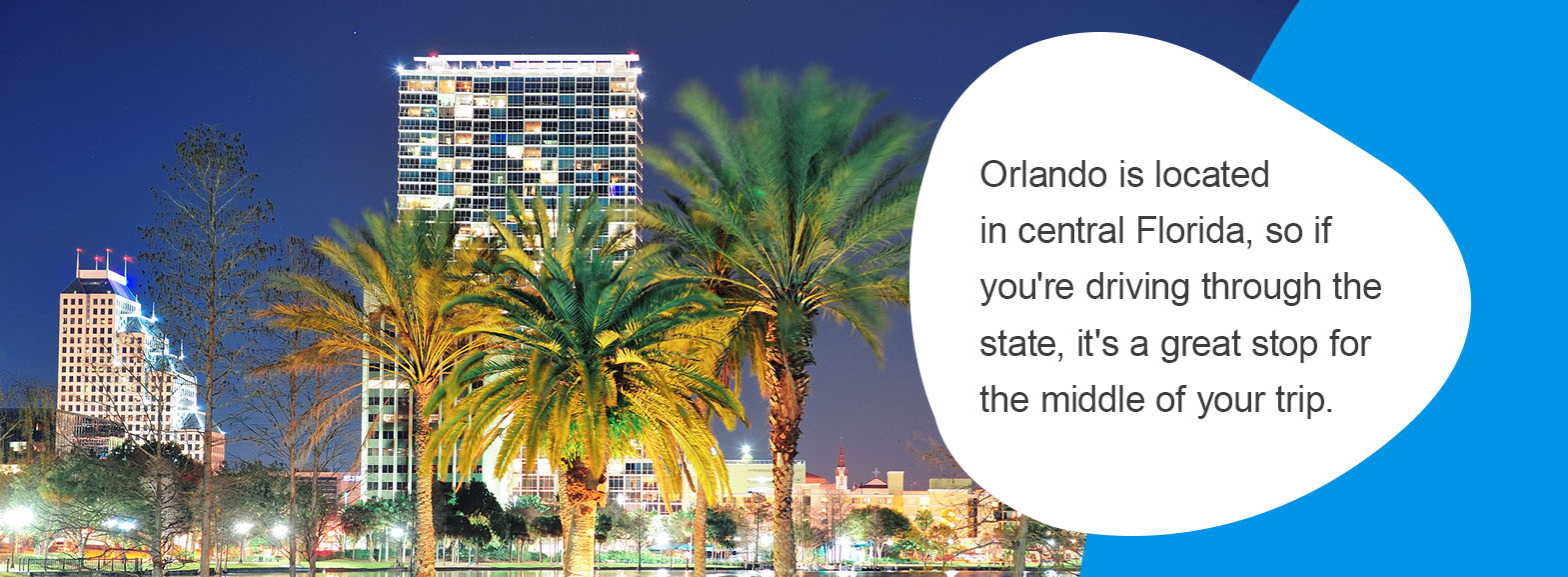 Orlando is located in central Florida, so if you're driving through the state, it's a great stop for the middle of your trip.