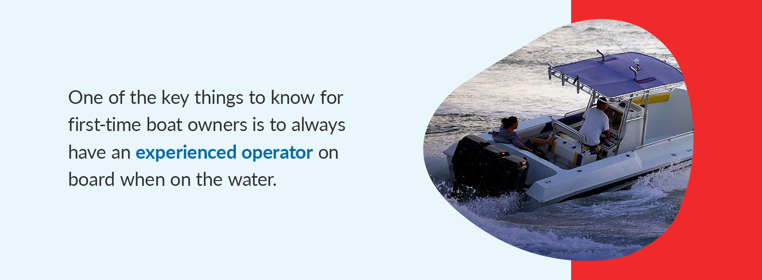 One of the key things to know for first-time boat owners is to always have an experienced operator on board when on the water. 