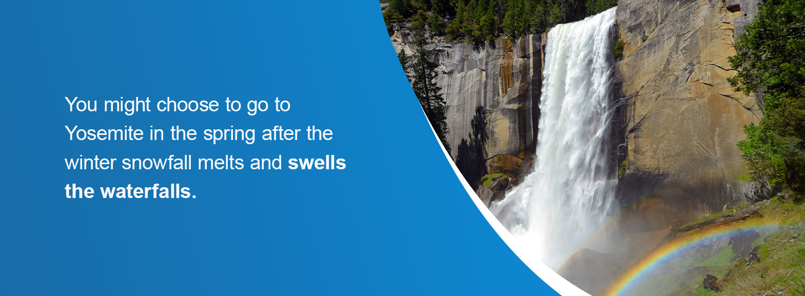 When to Take a California Road Trip - You might choose to go to Yosemite in the spring after the winter snowfall melts and swells the waterfalls. 