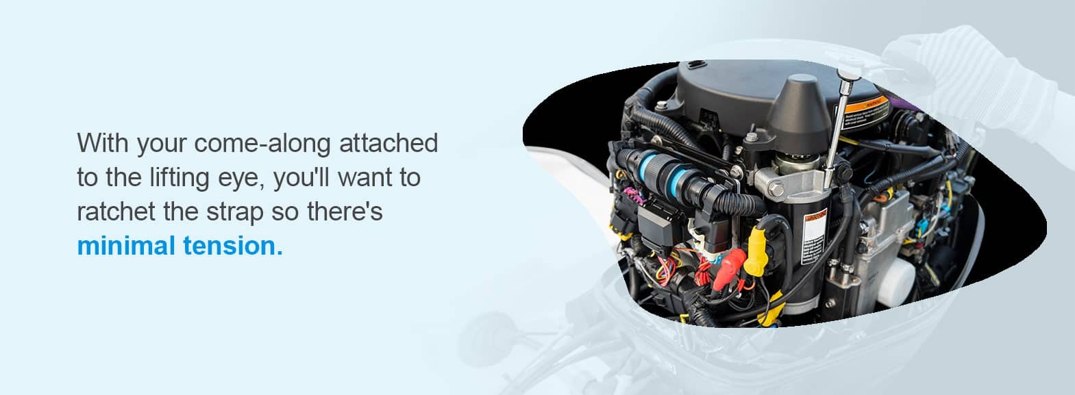 How to Repower a Boat Outboard. With your come-along attached to the lifting eye, you'll want to ratchet the strap so there's minimal tension. 